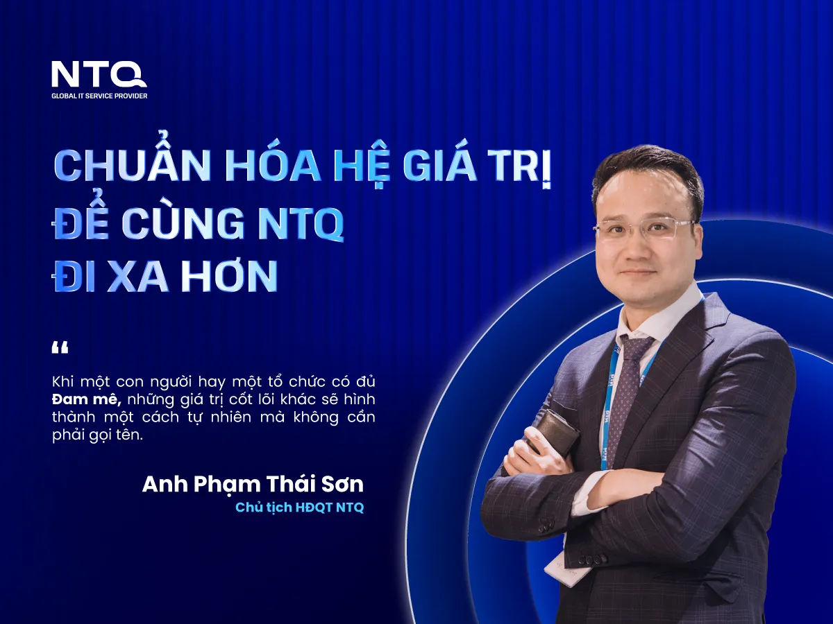 Chủ Tịch HĐQT NTQ Phạm Thái Sơn: Chuẩn Hóa Hệ Giá Trị Để Cùng NTQ Đi Xa Hơn